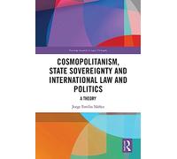 Cosmopolitanism, State Sovereignty and International Law and Politics: A Theory (Routledge Research in Legal Philosophy)