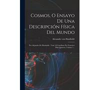 Cosmos, O Ensayo De Una Descripción Física Del Mundo: Por Alejandro De Humboldt . Trad. Al Castellano Por Francisco Diáz Quintero, Volume 1...
