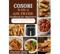 Cosori 9-in-1 Air Fryer Cookbook for Beginners: Simple Everyday Meals Made Healthier with Little Oil and Big Flavor.