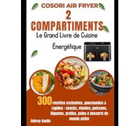 COSORI Air Fryer 2 Compartiments - Le Grand Livre de Cuisine Énergétique: 300 recettes exclusives, gourmandes & rapides : snacks, viandes, poissons, légumes, gratins, pains & desserts du monde entier