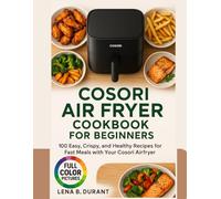 Cosori Air Fryer Cookbook for Beginners: 100 Easy, Crispy, and Healthy Recipes for Fast Meals with Your Cosori Airfryer