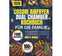 COSORI AIRFRYER DUAL CHAMBER KOCHBUCH FÜR DIE FAMILIE: Der umfassende Ratgeber mit köstlichen und unkomplizierten Gerichten - über 120 schnelle und einfache Rezepte für jeden Familienanlass