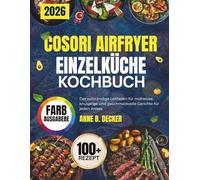 COSORI AIRFRYER EINZELKÜCHE KOCHBUCH: Der vollständige Leitfaden für mühelose, knusprige und geschmackvolle Gerichte für jeden Anlass