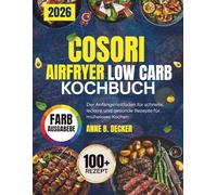 COSORI AIRFRYER LOW CARB KOCHBUCH: Der Anfängerleitfaden für schnelle, leckere und gesunde Rezepte für müheloses Kochen