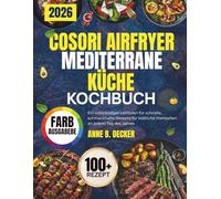 COSORI AIRFRYER MEDITERRANE-KÜCHE KOCHBUCH: Ein vollständiger Leitfaden für schnelle, schmackhafte Rezepte für köstliche Mahlzeiten an jedem Tag des Jahres