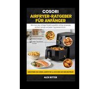 COSORI AIRFRYER-RATGEBER FÜR ANFÄNGER: Wie man das richtige Modell auswählt, richtig verwendet, einfach reinigt und jeden Tag besser kocht