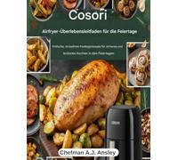 Cosori Airfryer-Urlaubs-Überlebens Leitfaden: Einfache, stressfreie Festtagsrezepte für sicheres und leckeres Kochen in den Feiertagen