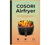 COSORI Airfryer XXL Benutzerhandbuch: Tipps, Rezepte & smarte Tricks für Airfryer Küche - knusprige Ergebnisse, einfach & schnell, Schritt-für-Schritt für Einsteiger & Familien