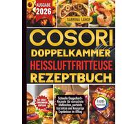 Cosori Doppelkammer Heißluftfritteuse Rezeptbuch: Schnelle Doppelkorb-Rezepte für stressfreie Mahlzeiten, perfekte Garzeiten und knusprige Ergebnisse im Alltag