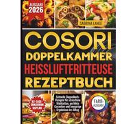 Cosori Doppelkammer Heißluftfritteuse Rezeptbuch: Schnelle Doppelkorb-Rezepte für stressfreie Mahlzeiten, perfekte Garzeiten und knusprige Ergebnisse im Alltag