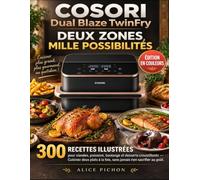 COSORI Dual Blaze TwinFry - Deux Zones, Mille Possibilités: 300 recettes illustrées pour viandes, poissons, boulange et desserts croustillants - ... à la fois, sans jamais rien sacrifier au goût