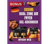 COSORI DUAL ZONE AIR FRYER XXL KOCHBUCH: Einfache Alltagsgerichte werden durch clevere Tipps, klare Schritte und Geschmack leichter