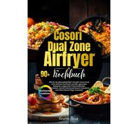 Cosori Dual Zone Airfryer Kochbuch: Wie Du als Genussliebhaber mit dem Cosori Dual Airfryer Kochbuch und 90+ gesunden Rezepten ungesunde Frittiermethoden vermeidest, deinen Kalorienverbrauch redu