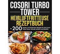 Cosori Turbo Tower Heißluftfritteuse Rezeptbuch: Die 200 besten und leckersten Rezepte für die Cosori Turbo Tower. Schnell, einfach und köstlich.