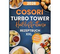 Cosori Turbo Tower Heißluftfritteuse Rezeptbuch XXL: 200+ schnelle und leckere Cosori Turbo Tower Heißluftfritteuse-Rezepte - für Einsteiger, Familien, mit Tipps, Variationen und Bonusrezepten