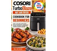 Cosori TurboBlaze 6QT Air Fryer Cookbook For Beginners: Crispy, Juicy and Flavor-Packed Recipes for Breakfast, Chicken, Meat, Seafood, Vegetables, International Favorites, Desserts and More