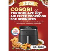 COSORI TURBOBLAZE 6QT AIR FRYER COOKBOOK FOR BEGINNERS: From Setup Instructions to Quick and Delicious Recipes with Nutritional Value, Troubleshooting Tips and Index (KITCHEN APPLIANCE COOKBOOKS)