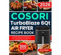 Cosori TurboBlaze 6QT Air Fryer Recipe Book: Over 300 Delicious Recipes for Crispy Breakfasts, Juicy Poultry, Tender Meats, Flavorful Seafood, Vibrant ... Snacks, Mouthwatering Desserts and More