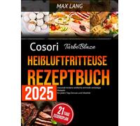 Cosori TurboBlaze Heißluftfritteuse Rezeptbuch 2025: Gesunde leckere einfache schnelle vielseitige Rezepte für jeden Tag Genuss und Vitalität