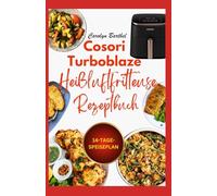 Cosori Turboblaze Heißluftfritteuse Rezeptbuch: Einfache, schmackhafte, cholesterinarme und herzgesunde Knusperrezepte für ein stressfreies Gourmetleben