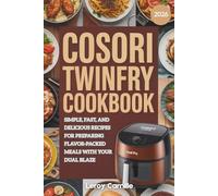 Cosori Twinfry Cookbook: Simple, Fast, and Delicious Recipes for Preparing Flavor-Packed Meals with Your Dual Blaze
