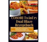 COSORI TwinFry Dual Blaze Rezeptbuch: Über 250 schnelle & einfache Airfryer-Ideen für 2 Kammern: - Familienfreundlich, mit Nährwertangaben & Bonusrezepten