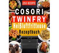 COSORI TwinFry Heißluftfritteuse Rezeptbuch: 250 gesunde, schnelle und köstliche Rezepte für jeden Tag