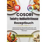 COSORI TwinFry Heißluftfritteuse Rezeptbuch: Harmonische Rezeptkreationen mit natürlicher Eleganz und leuchtenden Aromen