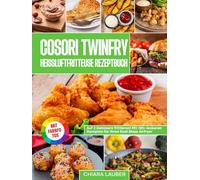 COSORI TwinFry Heißluftfritteuse Rezeptbuch | Mit FARBFOTOS: Auf 2 Kammern frittieren! Mit 120+ leckeren Rezepten für Ihren Dual Blaze Airfryer. Inkl. leckere Saucen Rezepte