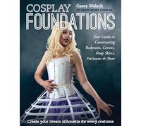 Cosplay Foundations: Your Guide to Constructing Bodysuits, Corsets, Hoop Skirts, Petticoats & More (Costume Effects)