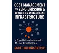 Cost Management for Zero-Emission & Advanced Manufacturing Infrastructure: A Project Delivery Framework for Mission-Critical Facilities (The Modern Infrastructure Cost Management Series)
