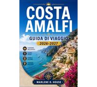 COSTA AMALFI GUIDA DI VIAGGIO 2026-2027: Da Sorrento a Positano con itinerari regionali, Ravello, rotte dei traghetti, passeggiate costiere e cucina locale.