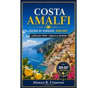 COSTA AMALFI GUIDA DI VIAGGIO 2026-2027: Positano, Ravello e Sorrento: passeggiate tra i borghi, sentieri a picco sul mare e cucina regionale.