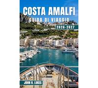 COSTA AMALFI GUIDA DI VIAGGIO 2026-2027: Scopri Positano, Ravello, Praiano e i suoi borghi, con escursioni giornaliere a Capri, Napoli, Pompei, alla scoperta della gastronomia locale e della cultura