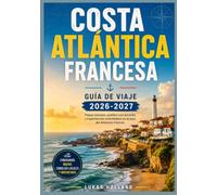 COSTA ATLÁNTICA FRANCESA GUÍA DE VIAJE 2026-2027: Tu guía completa para la región vinícola de Burdeos, los pueblos vascos, las dunas costeras y el ... prisas por la costa occidental de Francia.