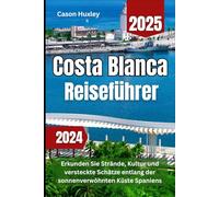 Costa Blanca Reiseführer 2024 2025: Erkunden Sie Strände, Kultur und versteckte Schätze entlang der sonnenverwöhnten Küste Spaniens