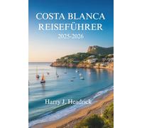 COSTA BLANCA REISEFÜHRER 2025-2026: Erleben Sie die sonnenverwöhnte Küste und die charmanten Dörfer Spaniens