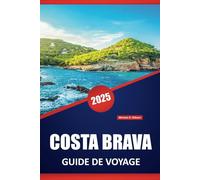 COSTA BRAVA GUIDE DE VOYAGE 2025: Conseils essentiels, informations locales et itinéraires pratiques pour explorer le magnifique littoral espagnol