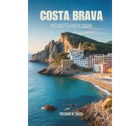 Costa Brava Reiseführer 2026: Erkundung der spanischen Mittelmeerküste mit versteckten Dörfern, zeitlosen Küsten und endlosen Entdeckungen