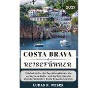 COSTA BRAVA REISEFÜHRER: Entdecken Sie die Top-Attraktionen, die verborgene Kultur und die Juwelen der atemberaubenden Costa Brava in Spanien. (Weber Reisebuchsammlungen (GR))