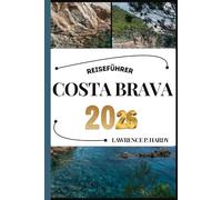 COSTA BRAVA REISEFÜHRER: Ihr Reisebegleiter zum Wandern, Erkunden und Genießen der Highlights dieses Reiseziels, das man unbedingt besuchen muss (Weltreise-Serie)