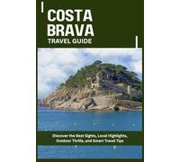 COSTA BRAVA TRAVEL GUIDE: Discover the Best Sights, Local Highlights, Outdoor Thrills, and Smart Travel Tips