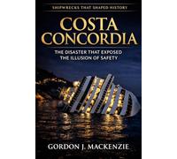 Costa Concordia: The Disaster That Exposed the Illusion of Safety (Shipwrecks That Shaped History)