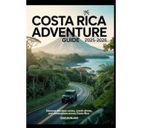 COSTA RICA ADVENTURE GUIDE 2025-2026: Discover The Best Routes, Scenic Drives, And Destinations Across Costa Rica