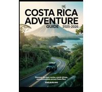 COSTA RICA ADVENTURE GUIDE 2025-2026: Discover The Best Routes, Scenic Drives, And Destinations Across Costa Rica