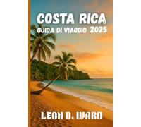 COSTA RICA GUIDA DI VIAGGIO 2025: Esplora San José, Liberia e oltre: la guida definitiva 2025 alle città, alla cultura, alla cucina e alla natura del Costa Rica