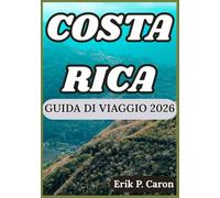 COSTA RICA GUIDA DI VIAGGIO 2026: Alla scoperta del cuore dell'America Centrale: cultura, fauna selvatica e avventure ti aspettano (Le Guide del Navigatore del Mondo di Erik P. Caron)