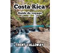 Costa Rica Guide de voyage 2025: Explorez les forêts tropicales, les plages et les volcans du Costa Rica, de San José à La Fortuna, Monteverde et ... avec des conseils et des itinéraires locaux.