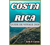 COSTA RICA GUIDE DE VOYAGE 2026: À la découverte du cœur de l'Amérique centrale : culture, faune et aventure vous attendent (Guides de navigation mondiale d’Erik P. Caron)