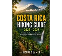 COSTA RICA HIKING GUIDE 2026-2027: Essential Trails, Map, Itineraries, Safety Tips, and Adventure Planning